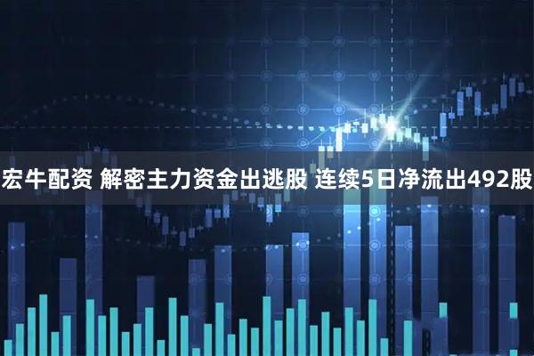 宏牛配资 解密主力资金出逃股 连续5日净流出492股