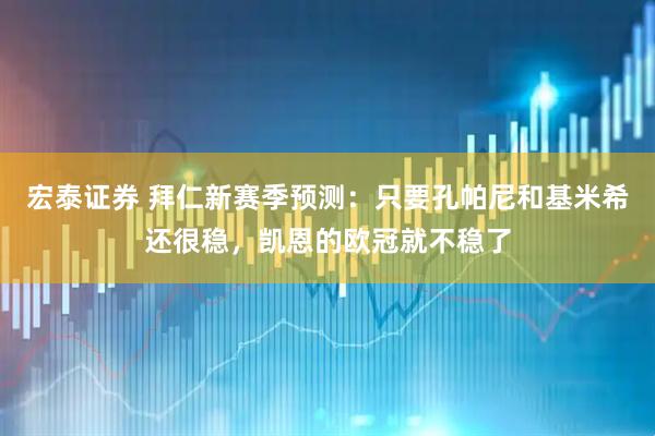 宏泰证券 拜仁新赛季预测：只要孔帕尼和基米希还很稳，凯恩的欧冠就不稳了