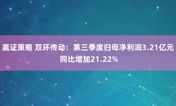 赢证策略 双环传动：第三季度归母净利润3.21亿元 同比增加21.22%