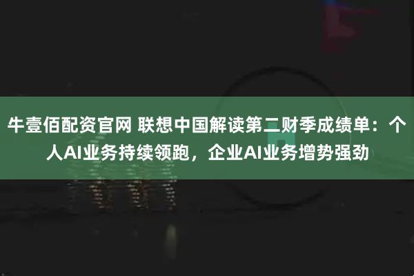 牛壹佰配资官网 联想中国解读第二财季成绩单：个人AI业务持续领跑，企业AI业务增势强劲