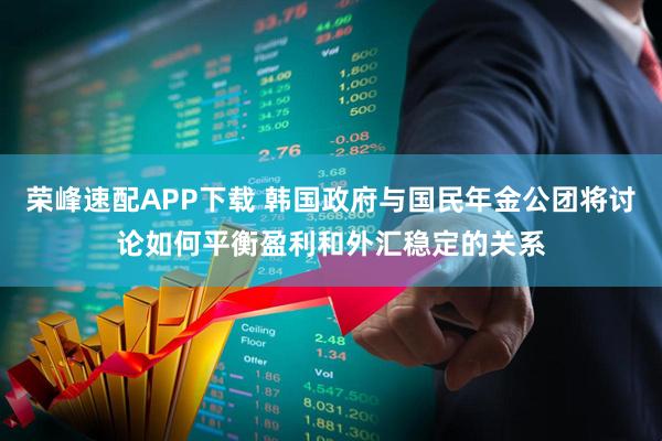 荣峰速配APP下载 韩国政府与国民年金公团将讨论如何平衡盈利和外汇稳定的关系