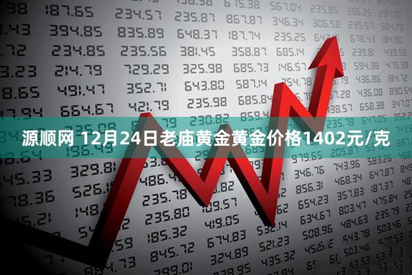 源顺网 12月24日老庙黄金黄金价格1402元/克