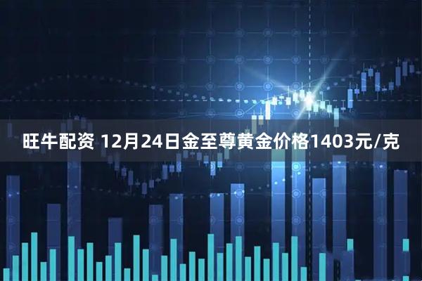 旺牛配资 12月24日金至尊黄金价格1403元/克
